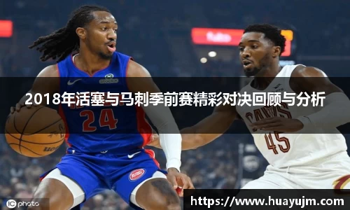 2018年活塞与马刺季前赛精彩对决回顾与分析